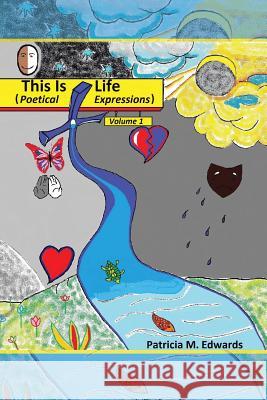This Is Life: Poetical Expressions Vol. I Patricia M. Edwards 9781496941961
