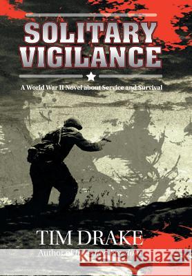 Solitary Vigilance: A World War II Novel about Service and Survival Tim Drake 9781496942340 Authorhouse