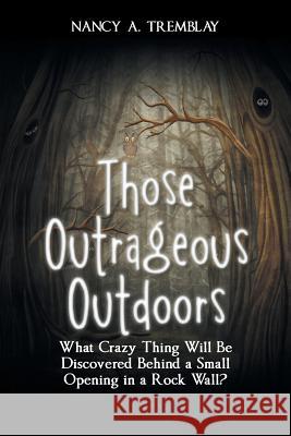 Those Outrageous Outdoors: What Crazy Thing Will Be Discovered Behind a Small Opening in a Rock Wall? Tremblay, Nancy a. 9781496942524 Authorhouse