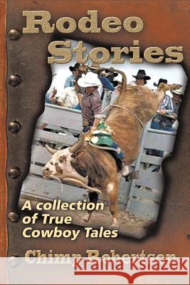 Rodeo Stories: A Collection of True Cowboy Tales Chimp Robertson 9781496943163 Authorhouse