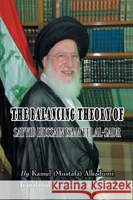 The Balancing Theory of Sayyid Hussain Isma'eel Al-Sadr Kamel (Mustafa) Alkadumi 9781496943491 Authorhouse