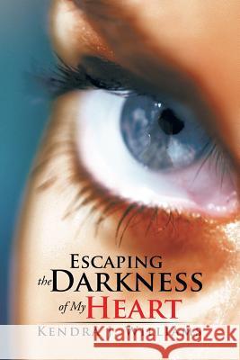 Escaping the Darkness of My Heart Kendra J. Williams 9781496945709 Authorhouse