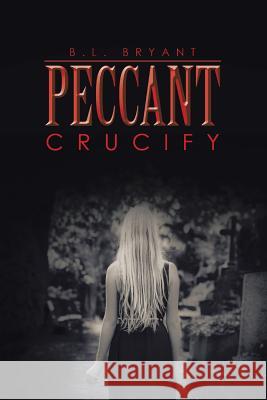 Peccant: Crucify Bryant, B. L. 9781496946676 Authorhouse