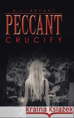 Peccant: Crucify Bryant, B. L. 9781496946683 Authorhouse