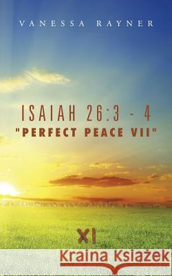Isaiah 26: 3 - 4 Perfect Peace VII: Eleven Rayner, Vanessa 9781496948106 Authorhouse