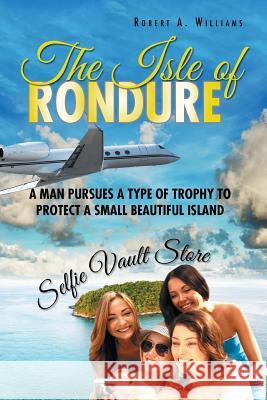 The Isle of Rondure: A Man Pursues a Type of Trophy to Protect a Small Beautiful Island Robert a. Williams 9781496948649