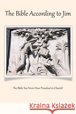 The Bible According to Jim: The Bible You Never Hear Preached in Church! Stewart, James K. 9781496949271 Authorhouse