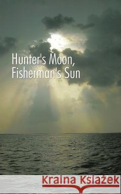 Hunter's Moon, Fisherman's Sun Mike Yurk 9781496950543 Authorhouse