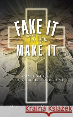 Fake It 'Til You Make It: And Don't Quit Until Your Blessings Come Davis, Donna 9781496951014 Authorhouse