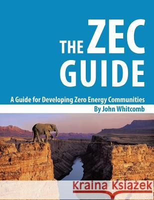 A Guide for Developing Zero Energy Communities: The ZEC Guide Whitcomb, John 9781496951991