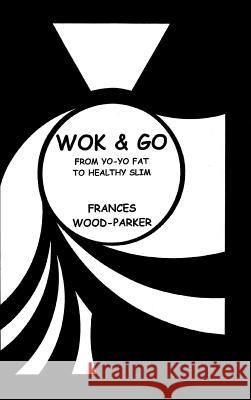 Wok & Go: From Yo-Yo Fat to Healthy Slim Wood-Parker, Frances 9781496952769