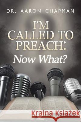I'm Called to Preach Now What!: A User Guide to Effective Preaching Chapman, Aaron 9781496953575 Authorhouse