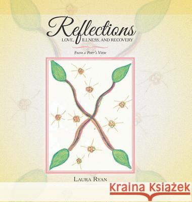Reflections - Love, Illness, and Recovery: From a Poet's View Ryan, Laura 9781496953919