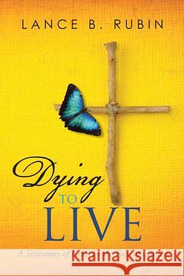 Dying to Live: A Testimony of Faith in the Face of Cancer Lance B. Rubin 9781496954794