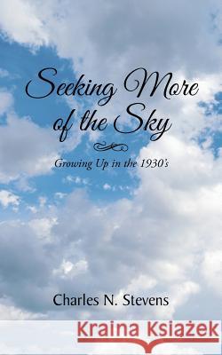 Seeking More of the Sky: Growing Up in the 1930's Stevens, Charles N. 9781496954817