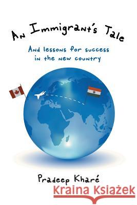An Immigrant's Tale: And lessons for success in the new country Kharé, Pradeep 9781496955029
