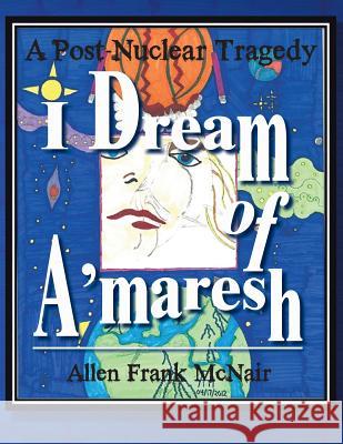 I Dream of A'maresh: A Post-Nuclear Tragedy McNair, Allen Frank 9781496955661