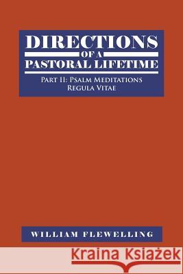 Directions of a Pastoral Lifetime: Part II: Psalm Meditations, Regula Vitae William Flewelling 9781496955739 Authorhouse