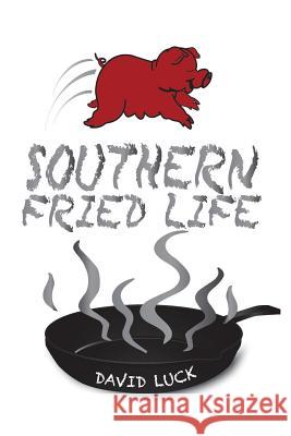 Southern Fried Life David Luck 9781496956712 Authorhouse