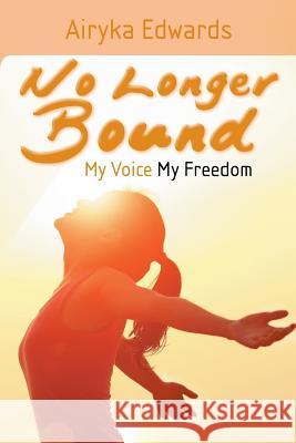 No Longer Bound: My Voice My Freedom Airyka Edwards 9781496958587 Authorhouse