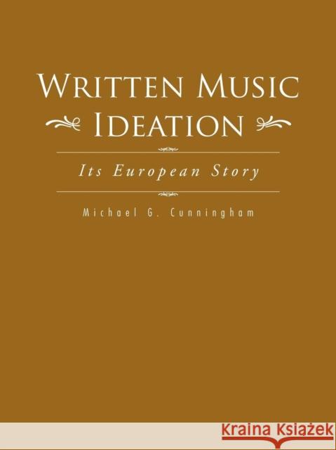 Written Music Ideation: Its European Story Michael G. Cunningham 9781496958761 Authorhouse