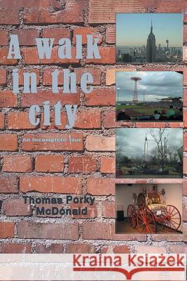 A Walk in the City: An Incomplete Tour Thomas Porky McDonald 9781496959379 Authorhouse