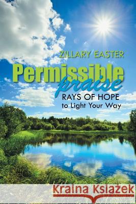 Permissible Praise: Rays of Hope to Light Your Way Zillary Easter 9781496959393 Authorhouse