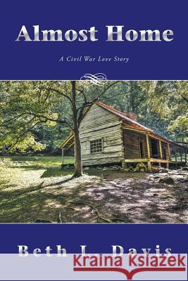 Almost Home: A Civil War Love Story Beth L. Davis 9781496960047