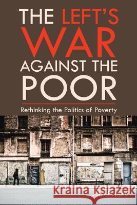 The Left's War Against the Poor: Rethinking the Politics of Poverty John Pepple 9781496960313