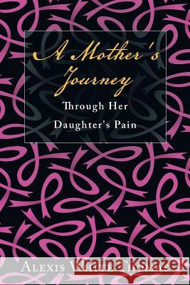 A Mother's Journey Through Her Daughter's Pain Alexis White Thomas 9781496960580