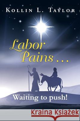 Labor Pains . . . Waiting to push! Taylor, Kollin L. 9781496961211 Authorhouse