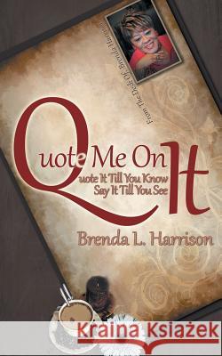 Quote Me on It: Quote It Till You Know It Say It Till You See It Brenda L. Harrison 9781496962454 Authorhouse