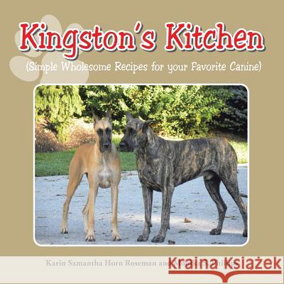 Kingston's Kitchen: Simple Wholesome Recipes for Your Favorite Canine Karin Samantha Horn Roseman Monika S. Phillips 9781496962492 Authorhouse