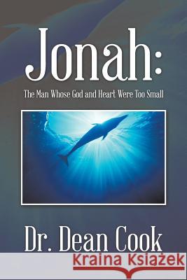Jonah: The Man Whose God and Heart Were Too Small Dr Dean Cook 9781496962867