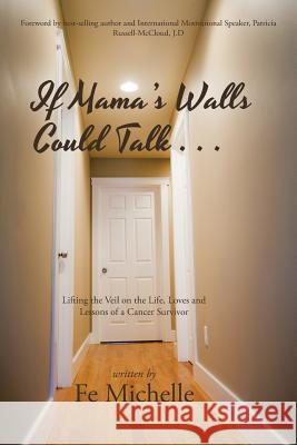 If Mama's Walls Could Talk . . .: Lifting the Veil on the Life, Loves and Lessons of a Cancer Survivor Fe Michelle 9781496963086