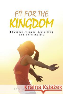 Fit For The Kingdom: Physical Fitness, Nutrition and Spirituality Kinard, Pandora N. 9781496965714