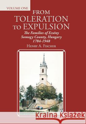 From Toleration to Expulsion: The Families of Ecsény Somogy County, Hungary 1784-1948 Fischer, Henry A. 9781496966322