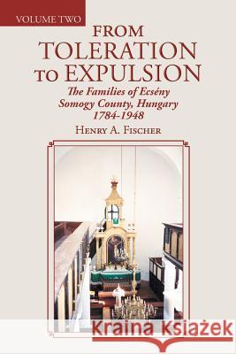 From Toleration to Expulsion: The Families of Ecsény Somogy County, Hungary 1784-1948 Fischer, Henry A. 9781496966346