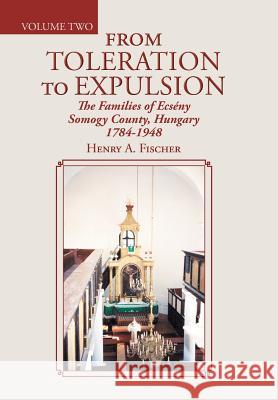 From Toleration to Expulsion: The Families of Ecsény Somogy County, Hungary 1784-1948 Fischer, Henry A. 9781496966353