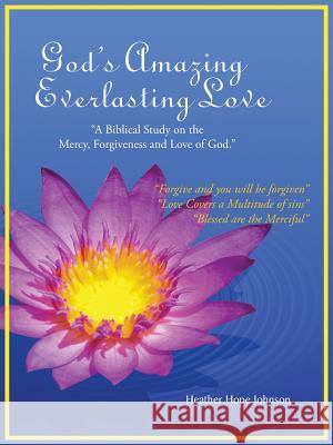 God's Amazing Everlasting Love: A Biblical Study on the Mercy, Forgiveness and Love of God. Heather Hope Johnson 9781496966483