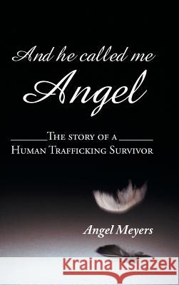 And he called me Angel: The story of a Human Trafficking Survivor Meyers, Angel 9781496967275 Authorhouse