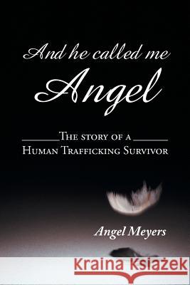 And he called me Angel: The story of a Human Trafficking Survivor Meyers, Angel 9781496967299 Authorhouse