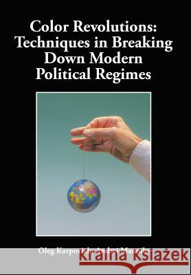 Color Revolutions: Techniques in Breaking Down Modern Political Regimes Oleg Karpovich Andrei Manoilo 9781496969538 Authorhouse