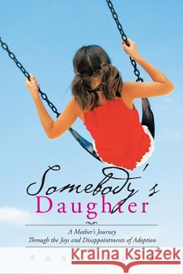 Somebody's Daughter: A Mother's Journey Through the Joys and Disappointments of Adoption Anna Kent 9781496969897 Authorhouse