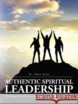Authentic Spiritual Leadership: The Mega Church Corporate Model of the New Millennium Dr Pamela Allen 9781496970268