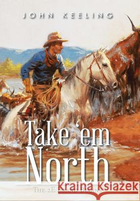 Take 'em North: The 2E Brand Begins Keeling, John 9781496970909 Authorhouse