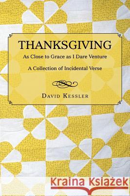 Thanksgiving: As Close to Grace as I Dare Venture: A Collection of Incidental Verse Kessler, David 9781496972668 Authorhouse