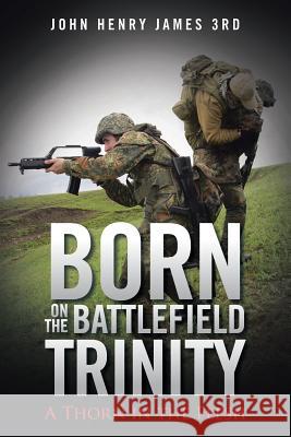 Born on the Battlefield Trinity: A Thorn in the Flesh John Henry James 3rd 9781496973085 Authorhouse