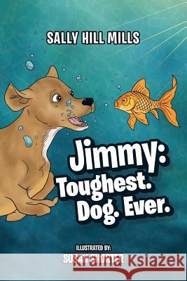 Jimmy: Toughest. Dog. Ever. Sally Hill Mills 9781496974228