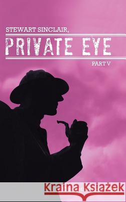 Stewart Sinclair, Private Eye: Part V Elizabeth Greenwood 9781496977656 Authorhouse